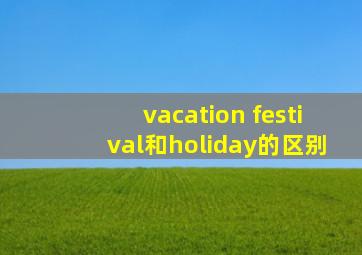 vacation festival和holiday的区别